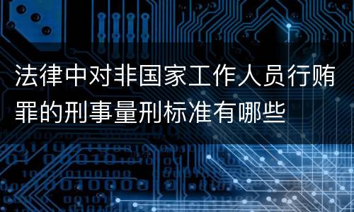 法律中对非国家工作人员行贿罪的刑事量刑标准有哪些
