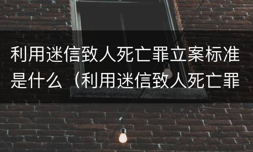 利用迷信致人死亡罪立案标准是什么（利用迷信致人死亡罪立案标准是什么）
