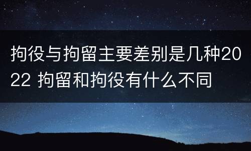 拘役与拘留主要差别是几种2022 拘留和拘役有什么不同