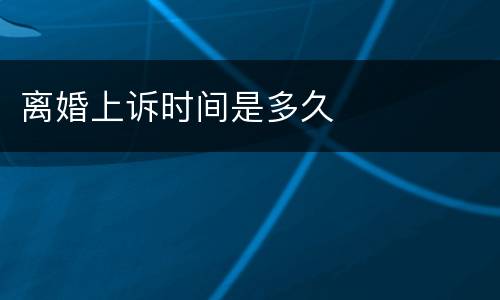 离婚上诉时间是多久