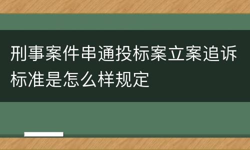刑事案件串通投标案立案追诉标准是怎么样规定