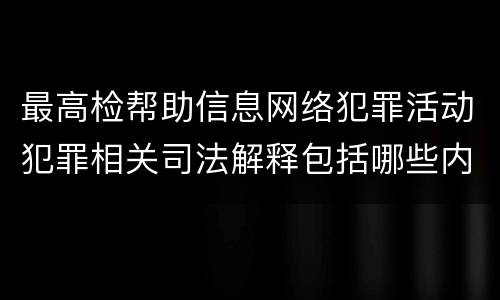 最高检帮助信息网络犯罪活动犯罪相关司法解释包括哪些内容
