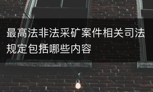 最高法非法采矿案件相关司法规定包括哪些内容