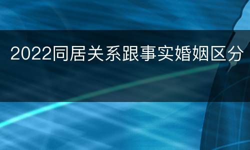 2022同居关系跟事实婚姻区分