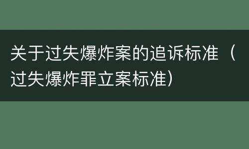 关于过失爆炸案的追诉标准（过失爆炸罪立案标准）