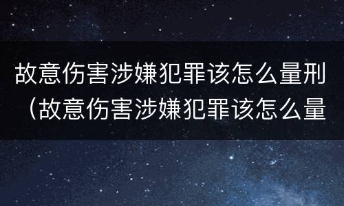 故意伤害涉嫌犯罪该怎么量刑（故意伤害涉嫌犯罪该怎么量刑呢）