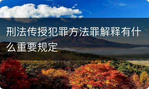 刑法传授犯罪方法罪解释有什么重要规定