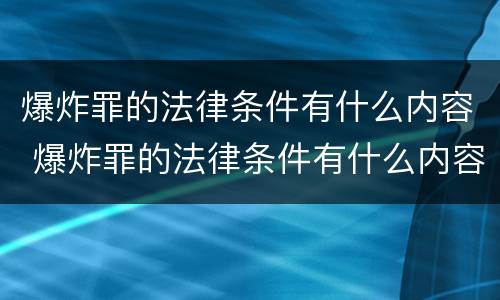 爆炸罪的法律条件有什么内容 爆炸罪的法律条件有什么内容规定