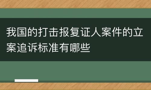 我国的打击报复证人案件的立案追诉标准有哪些