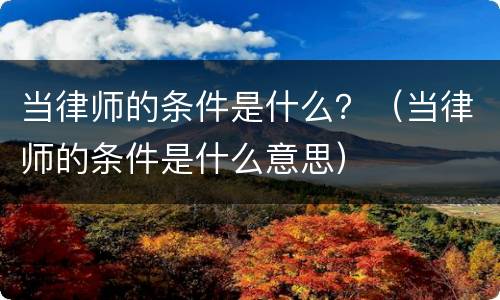 当律师的条件是什么？（当律师的条件是什么意思）