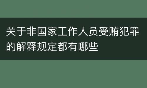 关于非国家工作人员受贿犯罪的解释规定都有哪些