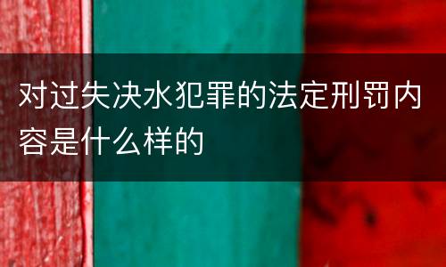 对过失决水犯罪的法定刑罚内容是什么样的