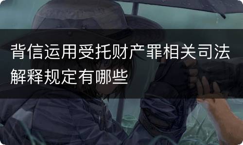 背信运用受托财产罪相关司法解释规定有哪些
