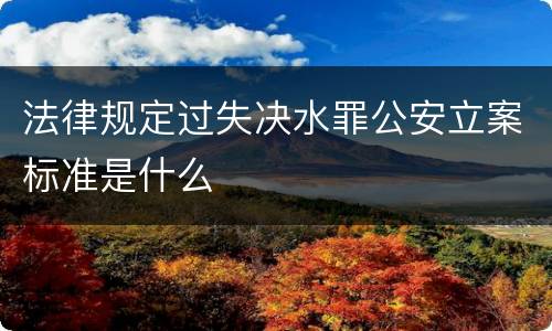 法律规定过失决水罪公安立案标准是什么