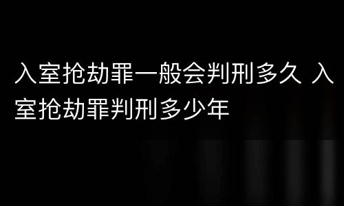 入室抢劫罪一般会判刑多久 入室抢劫罪判刑多少年