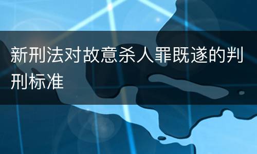 新刑法对故意杀人罪既遂的判刑标准