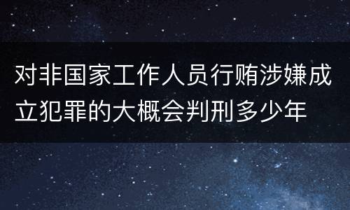 对非国家工作人员行贿涉嫌成立犯罪的大概会判刑多少年