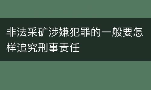 非法采矿涉嫌犯罪的一般要怎样追究刑事责任