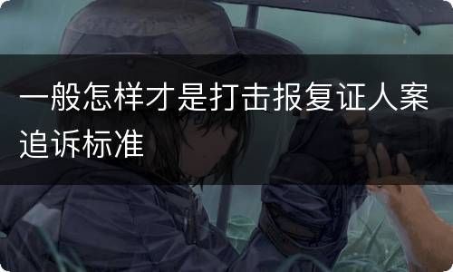 一般怎样才是打击报复证人案追诉标准