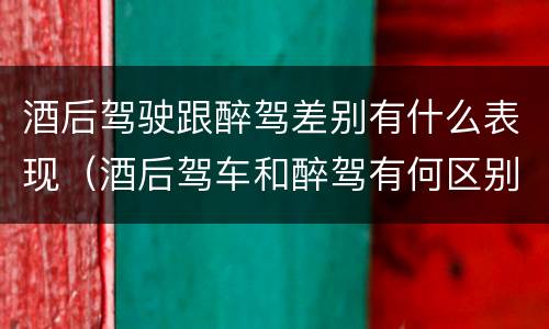 酒后驾驶跟醉驾差别有什么表现（酒后驾车和醉驾有何区别）