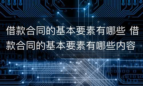 借款合同的基本要素有哪些 借款合同的基本要素有哪些内容