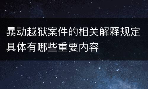 暴动越狱案件的相关解释规定具体有哪些重要内容