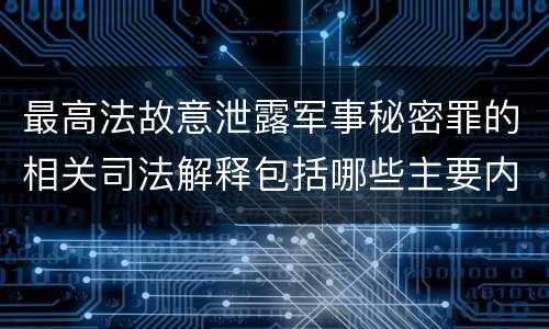 最高法故意泄露军事秘密罪的相关司法解释包括哪些主要内容