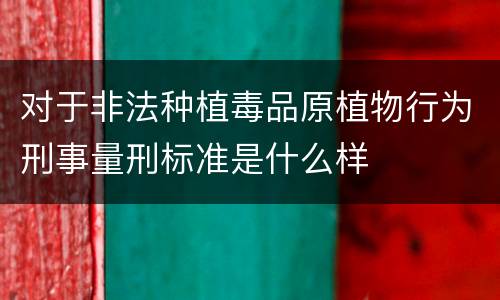 对于非法种植毒品原植物行为刑事量刑标准是什么样