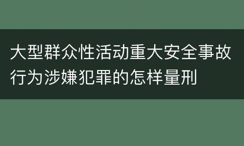 大型群众性活动重大安全事故行为涉嫌犯罪的怎样量刑
