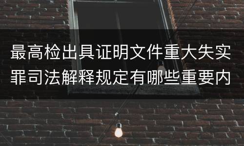 最高检出具证明文件重大失实罪司法解释规定有哪些重要内容