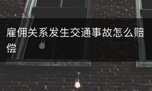 雇佣关系发生交通事故怎么赔偿
