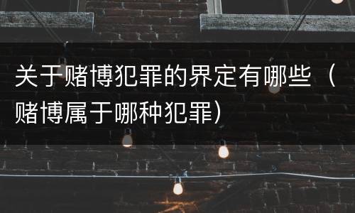 关于赌博犯罪的界定有哪些（赌博属于哪种犯罪）