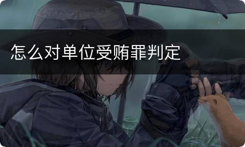 怎么对单位受贿罪判定