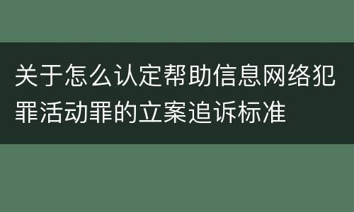 关于怎么认定帮助信息网络犯罪活动罪的立案追诉标准