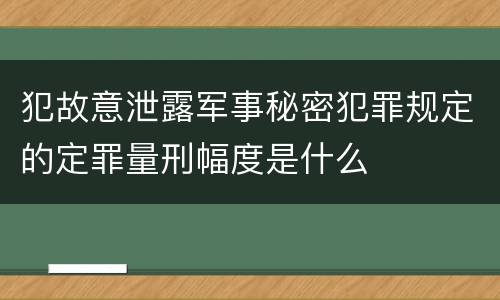 犯故意泄露军事秘密犯罪规定的定罪量刑幅度是什么