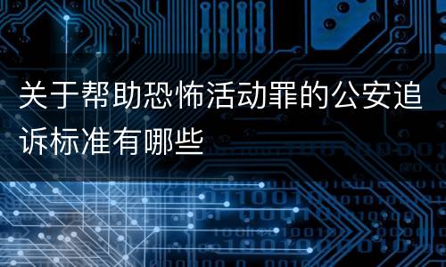 关于帮助恐怖活动罪的公安追诉标准有哪些