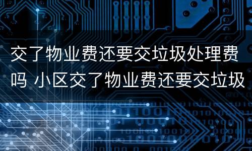 交了物业费还要交垃圾处理费吗 小区交了物业费还要交垃圾处理费吗