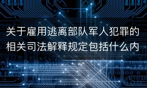 关于雇用逃离部队军人犯罪的相关司法解释规定包括什么内容