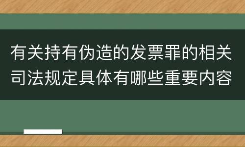 有关持有伪造的发票罪的相关司法规定具体有哪些重要内容