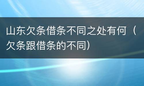 山东欠条借条不同之处有何（欠条跟借条的不同）