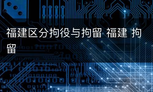 福建区分拘役与拘留 福建 拘留