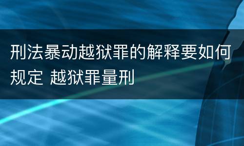 刑法暴动越狱罪的解释要如何规定 越狱罪量刑