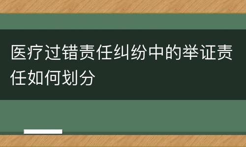医疗过错责任纠纷中的举证责任如何划分