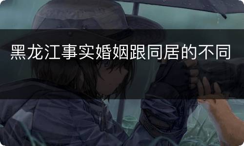 黑龙江事实婚姻跟同居的不同
