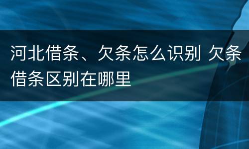 河北借条、欠条怎么识别 欠条借条区别在哪里