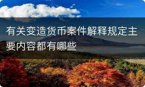 有关变造货币案件解释规定主要内容都有哪些