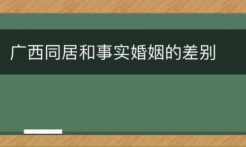 广西同居和事实婚姻的差别