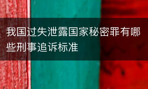 我国过失泄露国家秘密罪有哪些刑事追诉标准