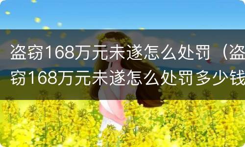 盗窃168万元未遂怎么处罚（盗窃168万元未遂怎么处罚多少钱）