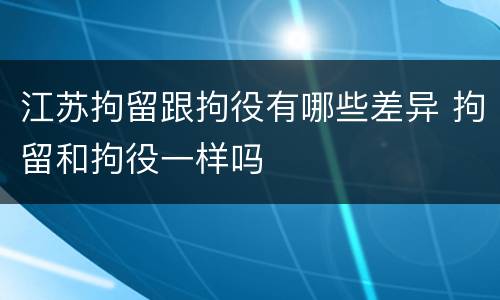 江苏拘留跟拘役有哪些差异 拘留和拘役一样吗